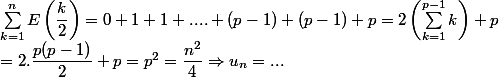 \sum_{k=1}^{n}E\left (\dfrac{k}{2}\right )=0+1+1+....+(p-1)+(p-1)+p=2\left (\sum_{k=1}^{p-1}k\right )+p\\=2.\dfrac{p(p-1)}{2}+p=p^2=\dfrac{n^2}{4}\Rightarrow u_n=...